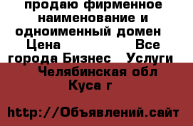 продаю фирменное наименование и одноименный домен › Цена ­ 3 000 000 - Все города Бизнес » Услуги   . Челябинская обл.,Куса г.